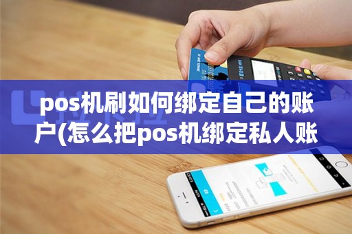 pos机刷如何绑定自己的账户(怎么把pos机绑定私人账号)