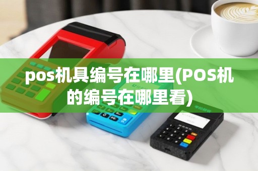 pos机具编号在哪里(POS机的编号在哪里看)