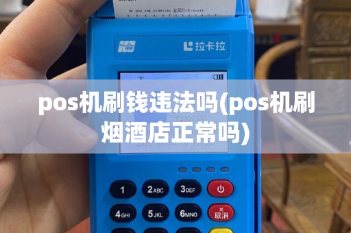 pos机刷钱违法吗(pos机刷烟酒店正常吗)