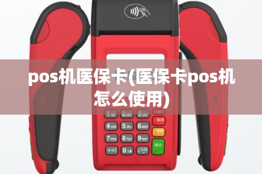 pos机医保卡(医保卡pos机怎么使用)