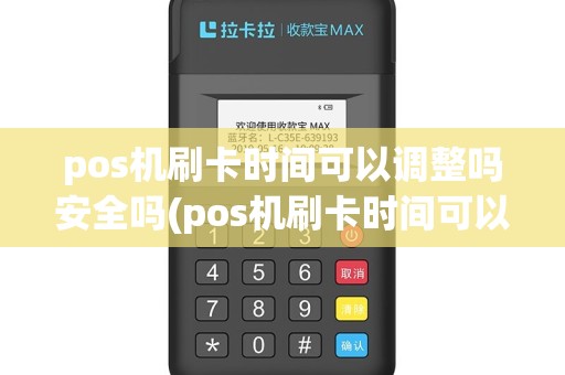 pos机刷卡时间可以调整吗安全吗(pos机刷卡时间可以调整吗)