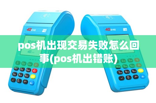 pos机出现交易失败怎么回事(pos机出错账)