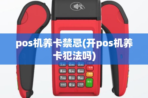 pos机养卡禁忌(开pos机养卡犯法吗)