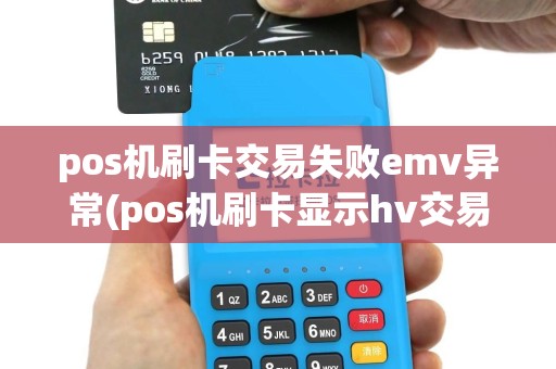 pos机刷卡交易失败emv异常(pos机刷卡显示hv交易失败)