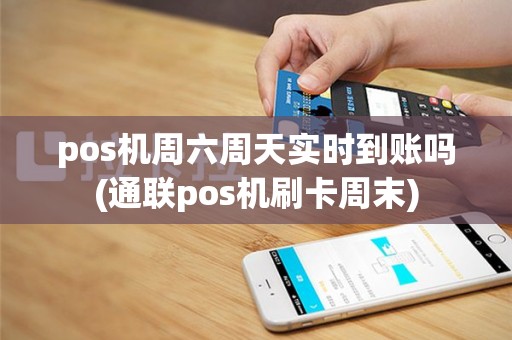 pos机周六周天实时到账吗(通联pos机刷卡周末)