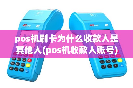 pos机刷卡为什么收款人是其他人(pos机收款人账号)