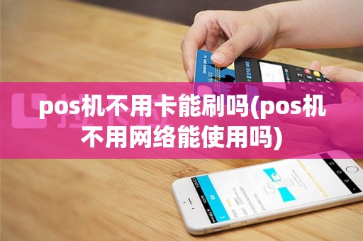 pos机不用卡能刷吗(pos机不用网络能使用吗)