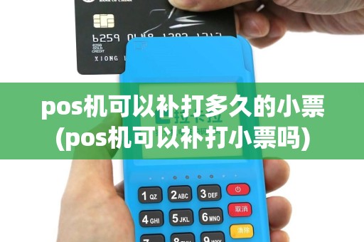 pos机可以补打多久的小票(pos机可以补打小票吗)