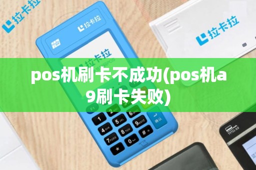 pos机刷卡不成功(pos机a9刷卡失败)