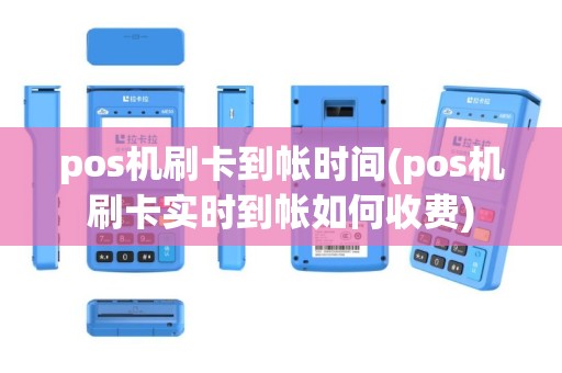 pos机刷卡到帐时间(pos机刷卡实时到帐如何收费)