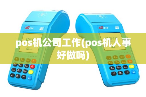 pos机公司工作(pos机人事好做吗)