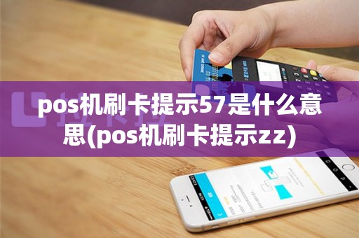pos机刷卡提示57是什么意思(pos机刷卡提示zz)