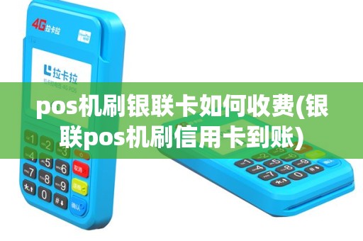 pos机刷银联卡如何收费(银联pos机刷信用卡到账)