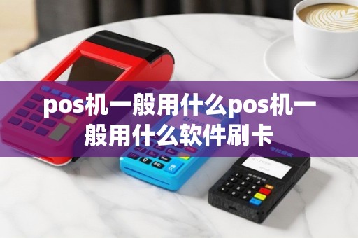 pos机一般用什么pos机一般用什么软件刷卡