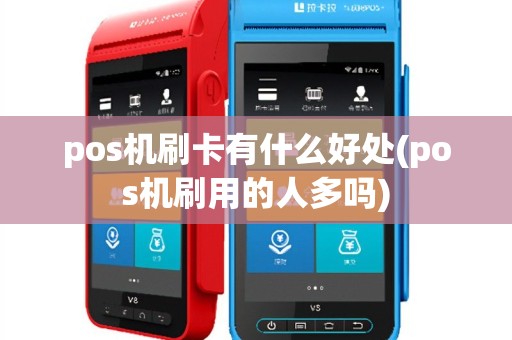 pos机刷卡有什么好处(pos机刷用的人多吗)