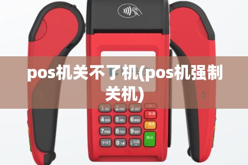 pos机关不了机(pos机强制关机)