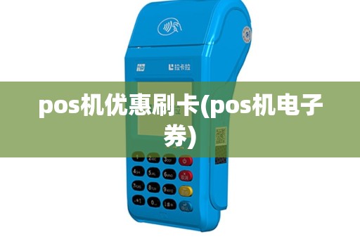 pos机优惠刷卡(pos机电子券)