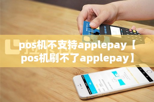pos机不支持applepay【pos机刷不了applepay】