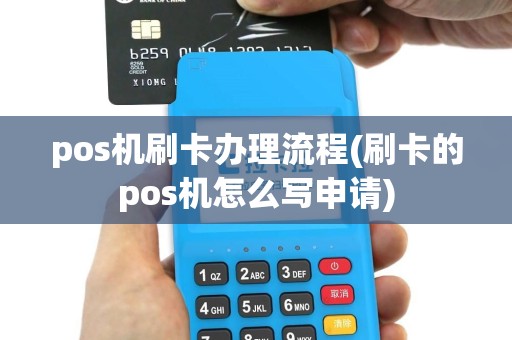 pos机刷卡办理流程(刷卡的pos机怎么写申请)