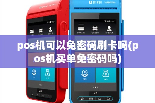 pos机可以免密码刷卡吗(pos机买单免密码吗)