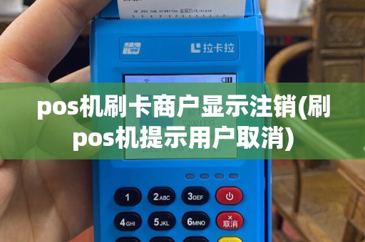pos机刷卡商户显示注销(刷pos机提示用户取消)