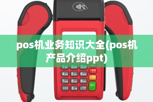 pos机业务知识大全(pos机产品介绍ppt)
