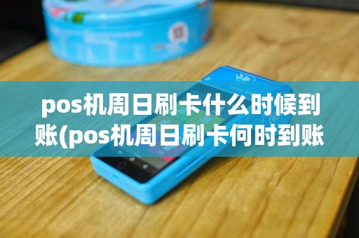 pos机周日刷卡什么时候到账(pos机周日刷卡何时到账)
