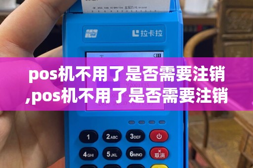 pos机不用了是否需要注销,pos机不用了是否需要注销