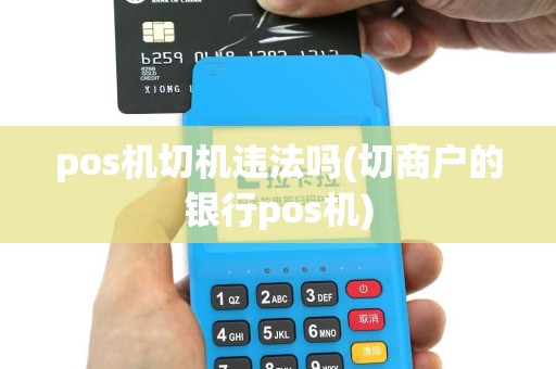 pos机切机违法吗(切商户的银行pos机)