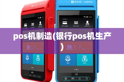 pos机制造(银行pos机生产)