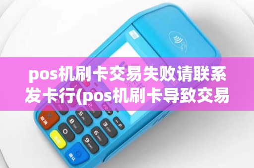 pos机刷卡交易失败请联系发卡行(pos机刷卡导致交易失败)