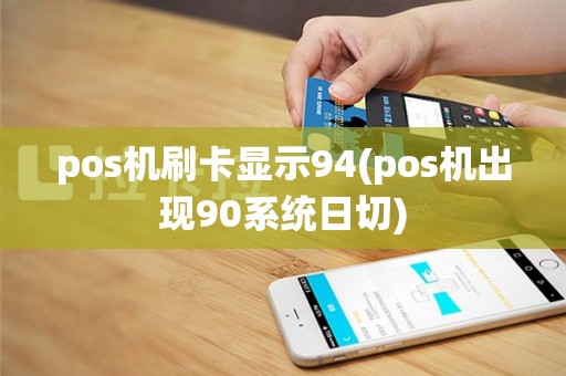 pos机刷卡显示94(pos机出现90系统日切)