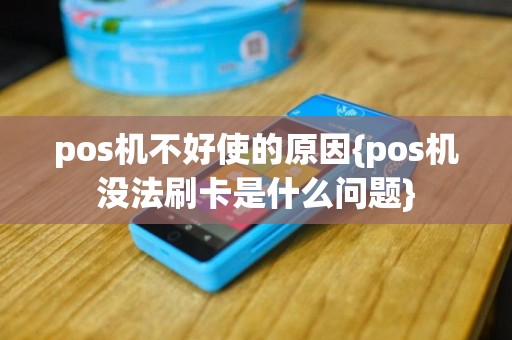 pos机不好使的原因{pos机没法刷卡是什么问题}