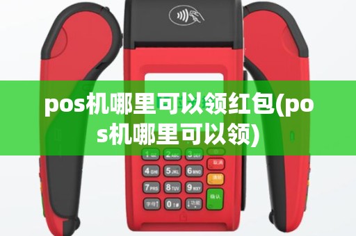 pos机哪里可以领红包(pos机哪里可以领)