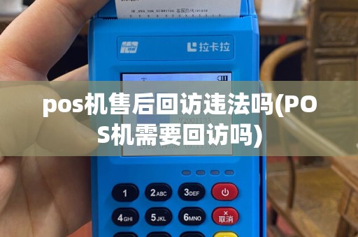 pos机售后回访违法吗(POS机需要回访吗)