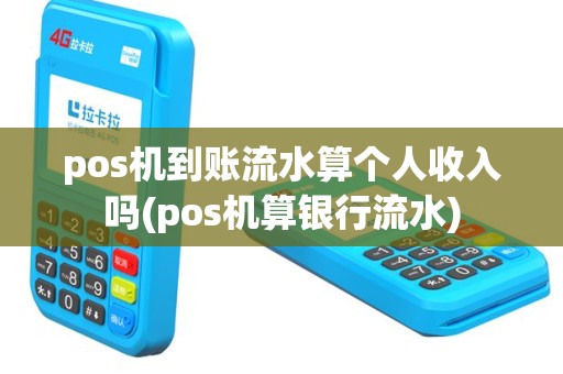 pos机到账流水算个人收入吗(pos机算银行流水)