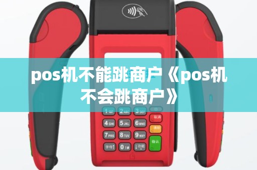 pos机不能跳商户《pos机不会跳商户》