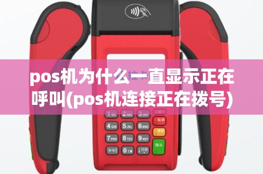pos机为什么一直显示正在呼叫(pos机连接正在拨号)