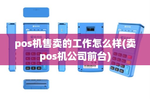pos机售卖的工作怎么样(卖pos机公司前台)