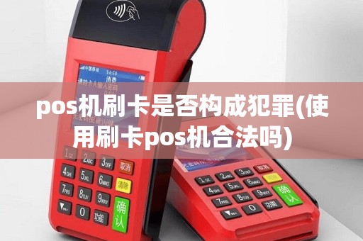 pos机刷卡是否构成犯罪(使用刷卡pos机合法吗)