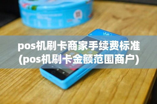 pos机刷卡商家手续费标准(pos机刷卡金额范围商户)