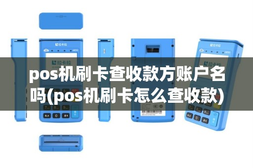 pos机刷卡查收款方账户名吗(pos机刷卡怎么查收款)