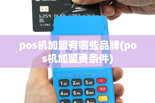 pos机加盟有哪些品牌(pos机加盟费条件)