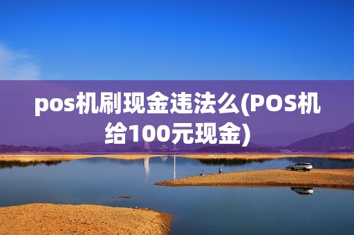 pos机刷现金违法么(POS机给100元现金)
