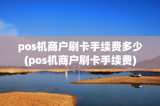 pos机商户刷卡手续费多少(pos机商户刷卡手续费)