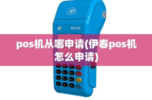 pos机从哪申请(伊春pos机怎么申请)