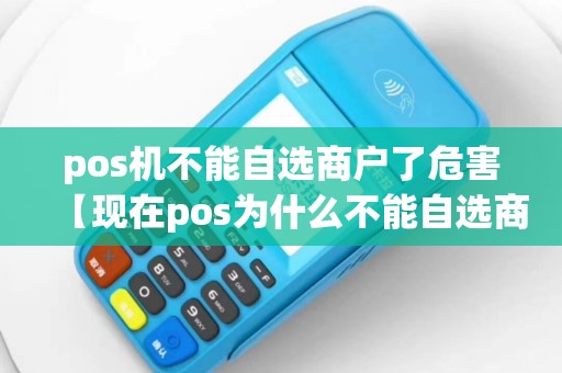 pos机不能自选商户了危害【现在pos为什么不能自选商户了】