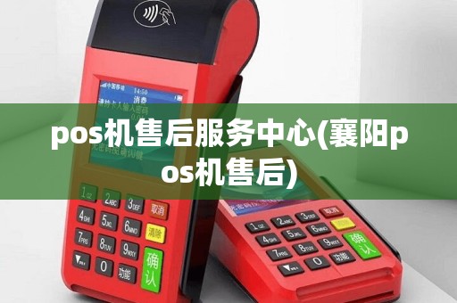pos机售后服务中心(襄阳pos机售后)
