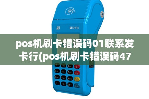 pos机刷卡错误码01联系发卡行(pos机刷卡错误码47)
