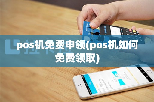 pos机免费申领(pos机如何免费领取)